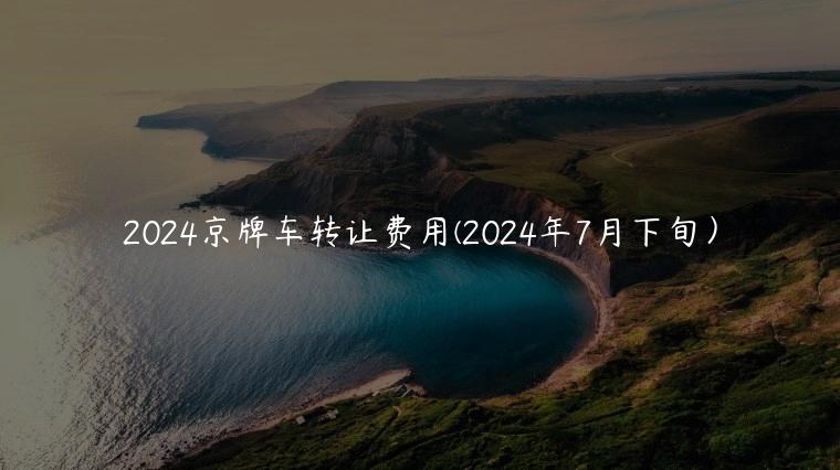 2024京牌车转让费用(2024年7月下旬）