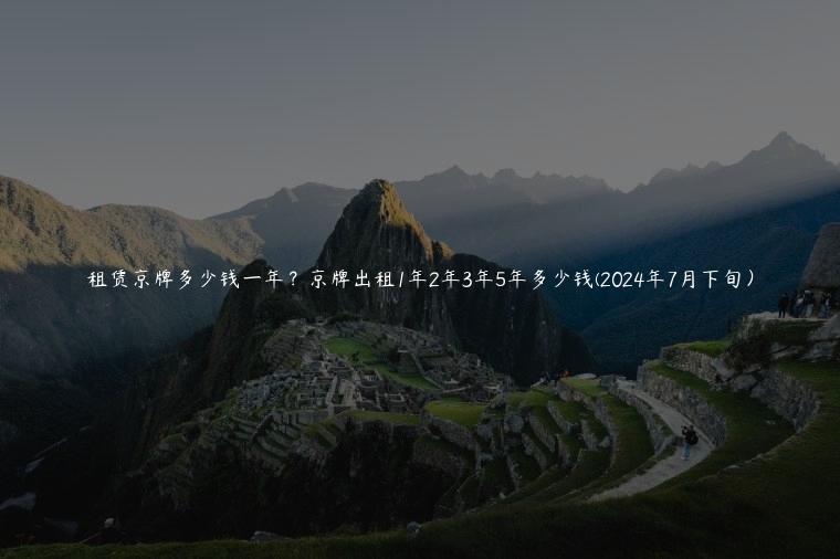 租赁京牌多少钱一年？京牌出租1年2年3年5年多少钱(2024年7月下旬）