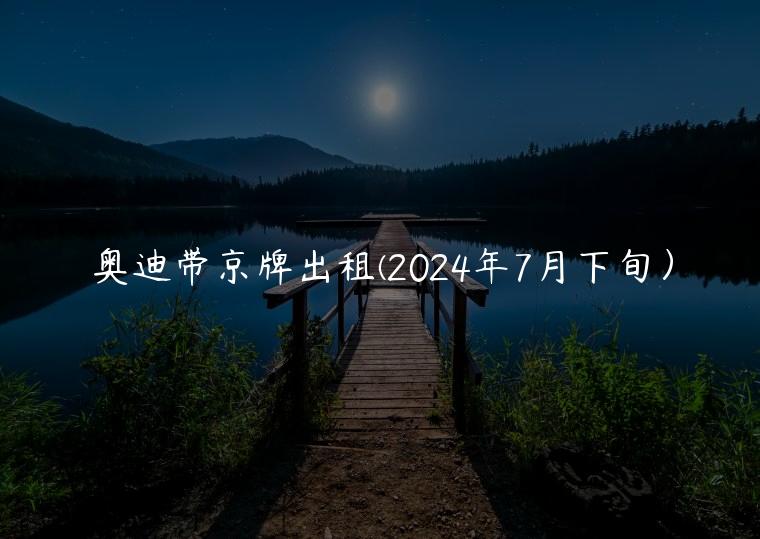 奥迪带京牌出租(2024年7月下旬）
