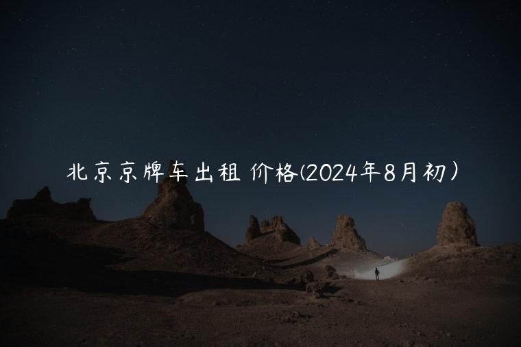 北京京牌车出租 价格(2024年8月初）