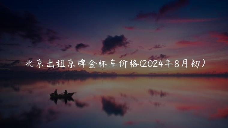 北京出租京牌金杯车价格(2024年8月初）
