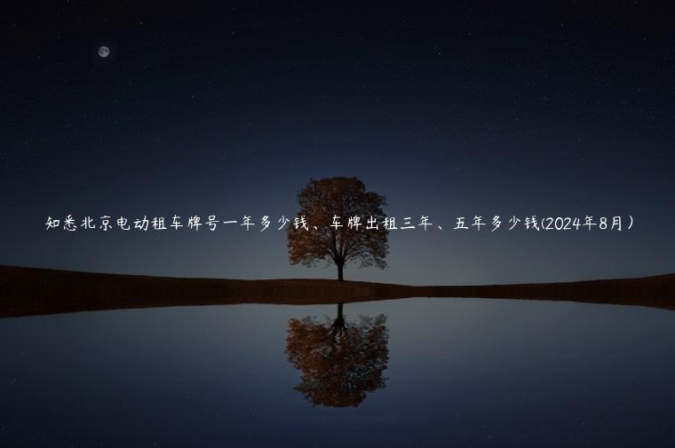 知悉北京电动租车牌号一年多少钱、车牌出租三年、五年多少钱(2024年8月）