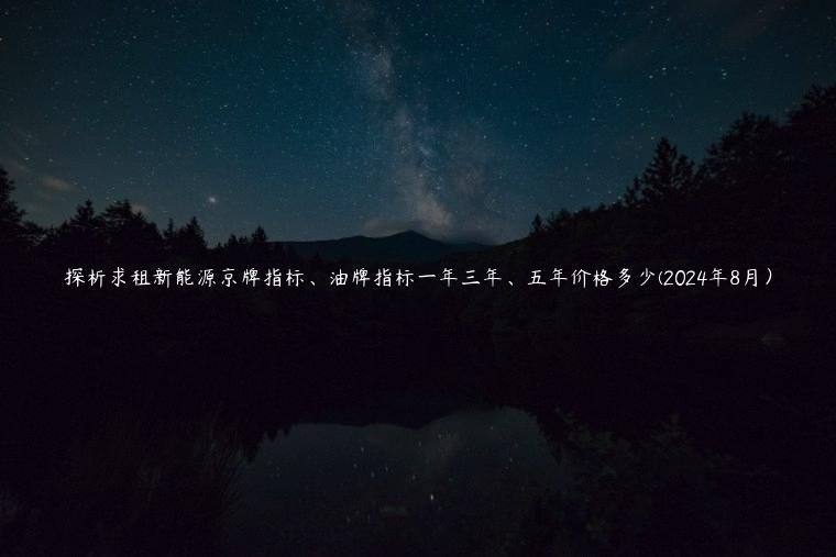 探析求租新能源京牌指标、油牌指标一年三年、五年价格多少(2024年8月）