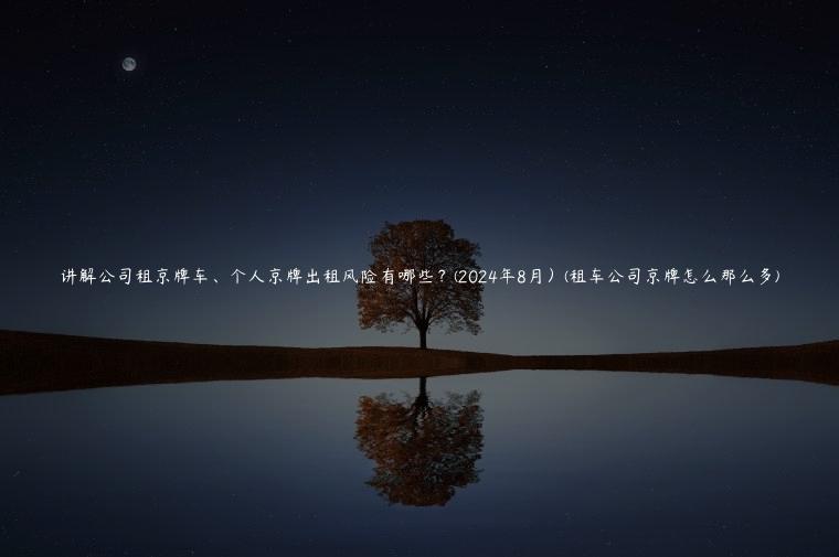 讲解公司租京牌车、个人京牌出租风险有哪些？(2024年8月）(租车公司京牌怎么那么多)