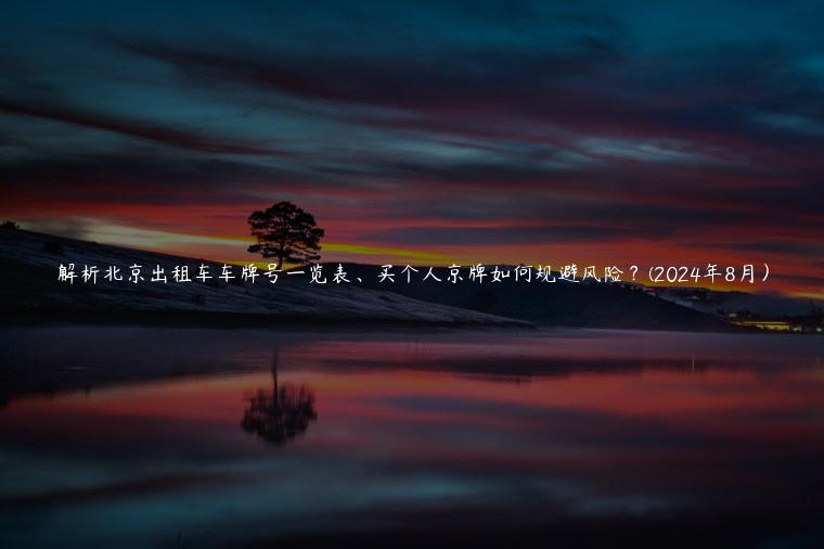 解析北京出租车车牌号一览表、买个人京牌如何规避风险？(2024年8月）