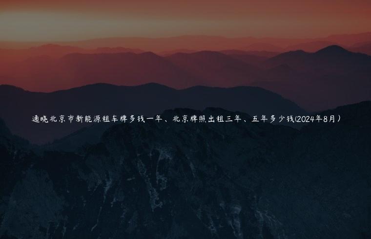 通晓北京市新能源租车牌多钱一年、北京牌照出租三年、五年多少钱(2024年8月）