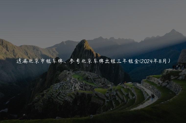 透漏北京市租车牌、参考北京车牌出租三年租金(2024年8月）