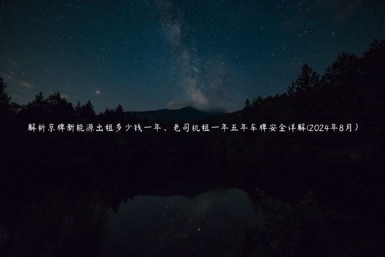 解析京牌新能源出租多少钱一年、老司机租一年五年车牌安全详解(2024年8月）