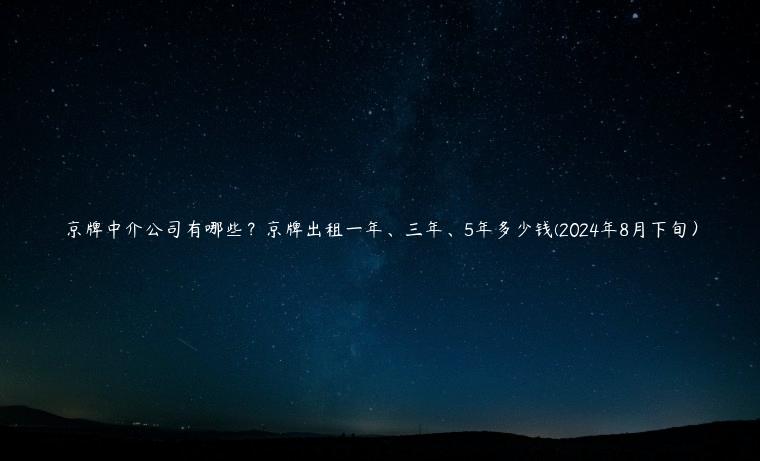 京牌中介公司有哪些？京牌出租一年、三年、5年多少钱(2024年8月下旬）