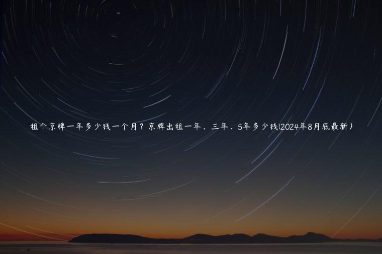 租个京牌一年多少钱一个月？京牌出租一年、三年、5年多少钱(2024年8月底最新）