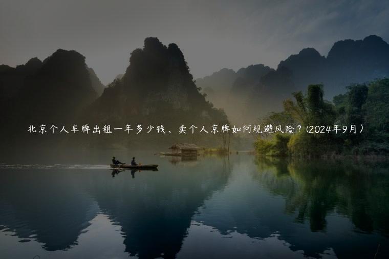 北京个人车牌出租一年多少钱、卖个人京牌如何规避风险？(2024年9月）