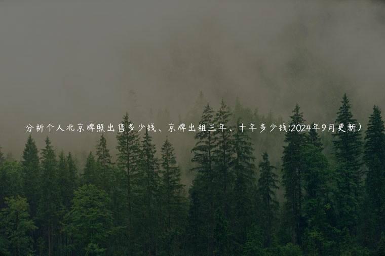 分析个人北京牌照出售多少钱、京牌出租三年、十年多少钱(2024年9月更新）