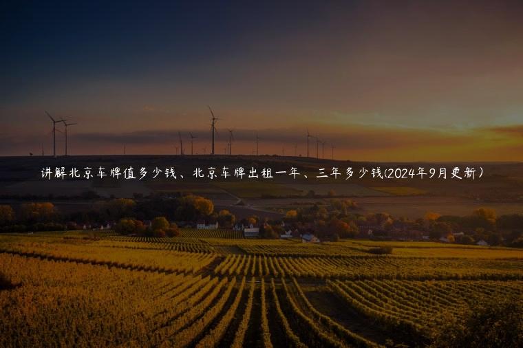 讲解北京车牌值多少钱、北京车牌出租一年、三年多少钱(2024年9月更新）