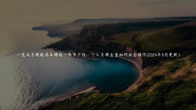 一览北京新能源车牌租一年多少钱、个人京牌出售如何安全操作(2024年9月更新）