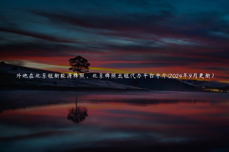 外地在北京租新能源牌照、北京牌照出租代办平台中介(2024年9月更新）