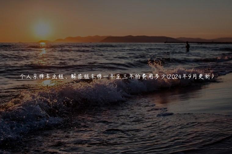 个人京牌车出租、解答租车牌一年至三年的费用多少(2024年9月更新）