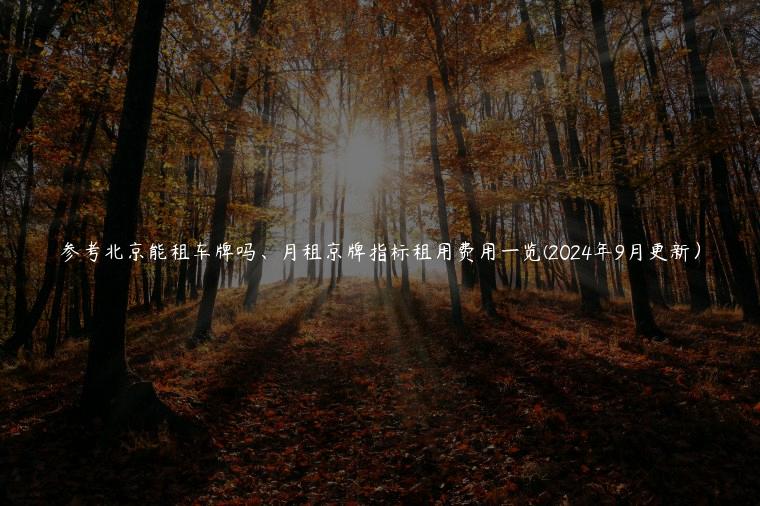 参考北京能租车牌吗、月租京牌指标租用费用一览(2024年9月更新）