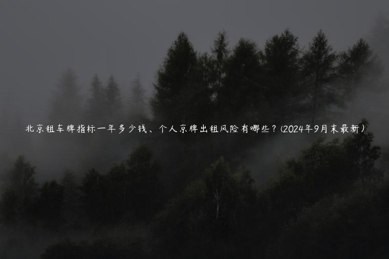 北京租车牌指标一年多少钱、个人京牌出租风险有哪些？(2024年9月末最新）