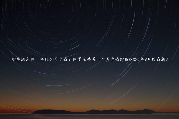 新能源京牌一年租金多少钱？闲置京牌买一个多少钱价格(2024年9月份最新）