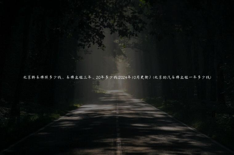 北京轿车牌照多少钱、车牌出租三年、20年多少钱(2024年10月更新）(北京的汽车牌出租一年多少钱)