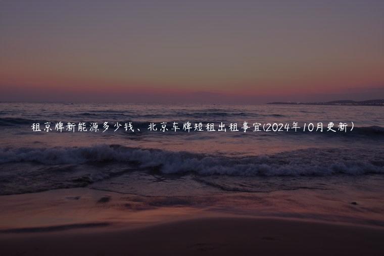 租京牌新能源多少钱、北京车牌短租出租事宜(2024年10月更新）