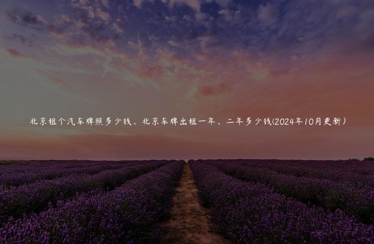 北京租个汽车牌照多少钱、北京车牌出租一年、二年多少钱(2024年10月更新）