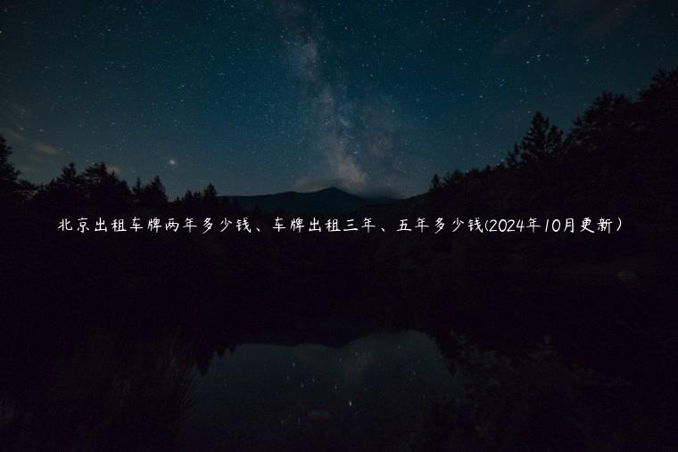 北京出租车牌两年多少钱、车牌出租三年、五年多少钱(2024年10月更新）