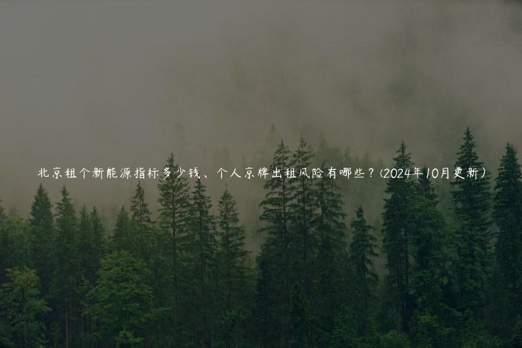 北京租个新能源指标多少钱、个人京牌出租风险有哪些？(2024年10月更新）