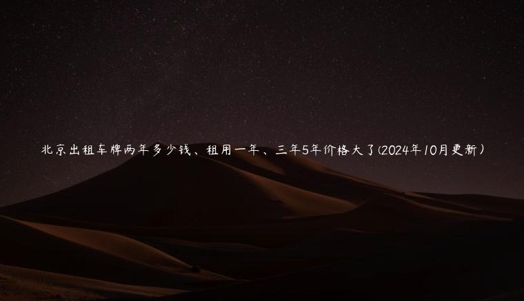 北京出租车牌两年多少钱、租用一年、三年5年价格大了(2024年10月更新）