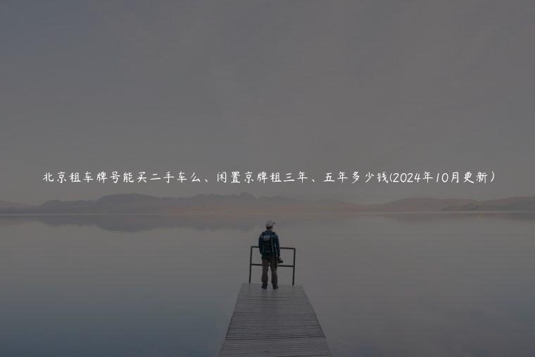 北京租车牌号能买二手车么、闲置京牌租三年、五年多少钱(2024年10月更新）