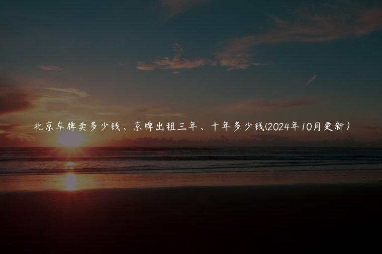 北京车牌卖多少钱、京牌出租三年、十年多少钱(2024年10月更新）