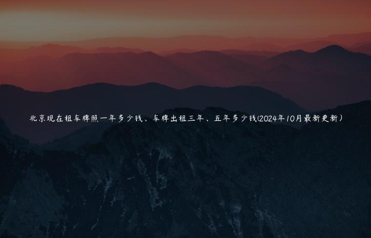 北京现在租车牌照一年多少钱、车牌出租三年、五年多少钱(2024年10月最新更新）