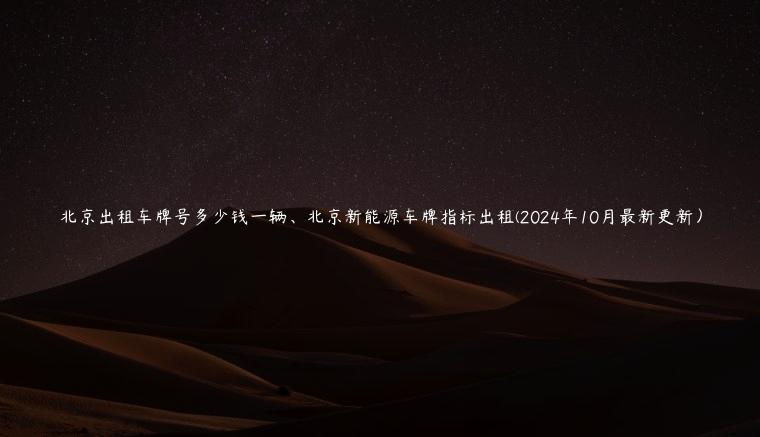 北京出租车牌号多少钱一辆、北京新能源车牌指标出租(2024年10月最新更新）