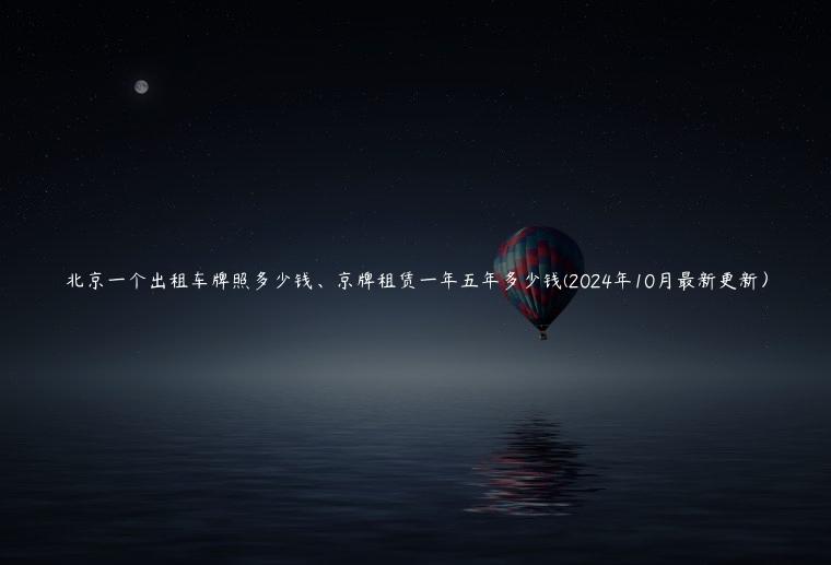 北京一个出租车牌照多少钱、京牌租赁一年五年多少钱(2024年10月最新更新）