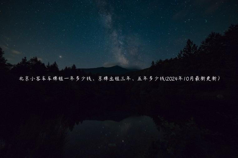 北京小客车车牌租一年多少钱、京牌出租三年、五年多少钱(2024年10月最新更新）