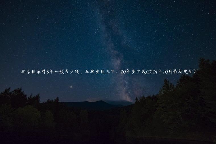 北京租车牌5年一般多少钱、车牌出租三年、20年多少钱(2024年10月最新更新）