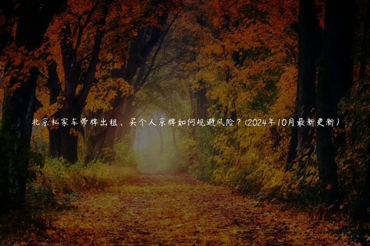 北京私家车带牌出租、买个人京牌如何规避风险？(2024年10月最新更新）