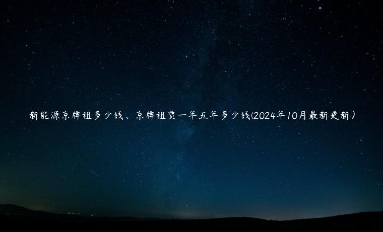 新能源京牌租多少钱、京牌租赁一年五年多少钱(2024年10月最新更新）