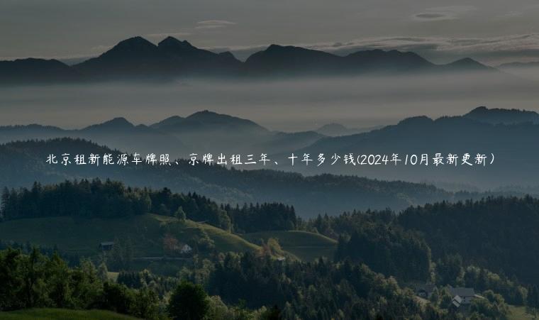 北京租新能源车牌照、京牌出租三年、十年多少钱(2024年10月最新更新）