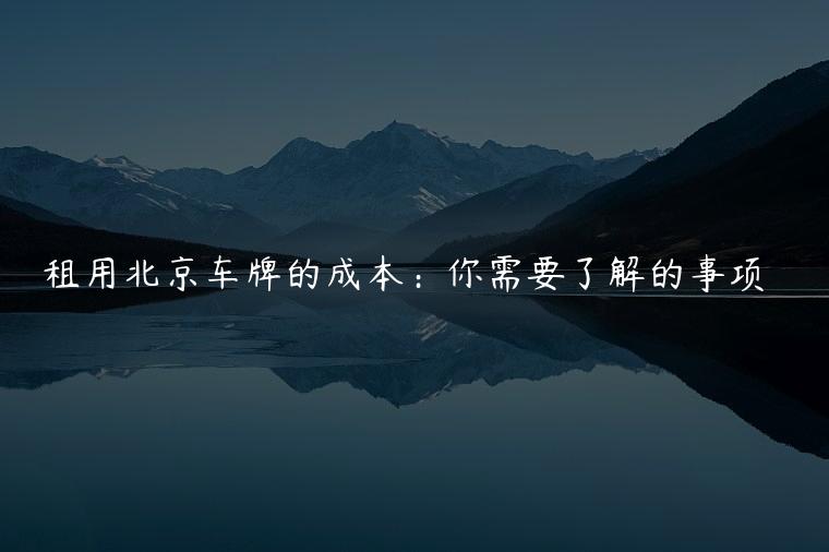 租用北京车牌的成本：你需要了解的事项
