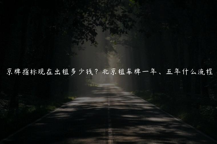 京牌指标现在出租多少钱？北京租车牌一年、五年什么流程
