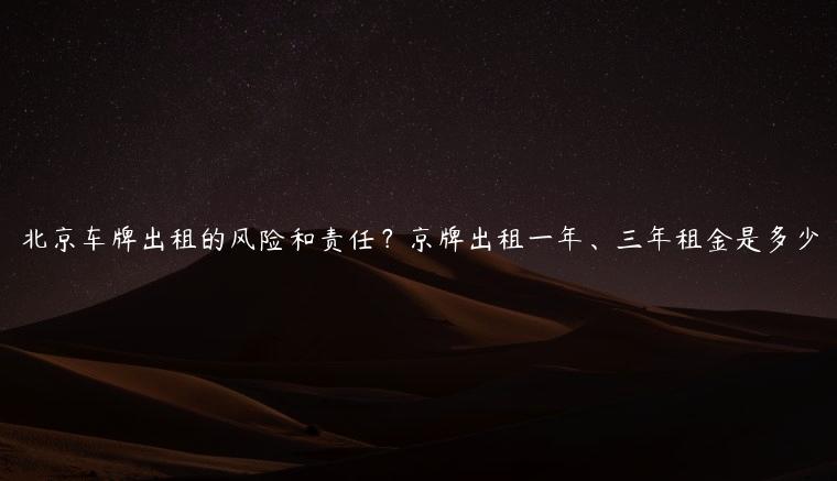 北京车牌出租的风险和责任？京牌出租一年、三年租金是多少