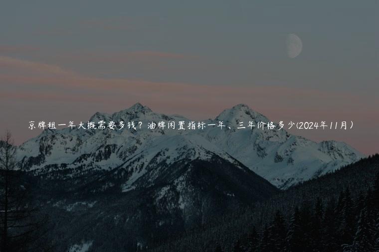 京牌租一年大概需要多钱？油牌闲置指标一年、三年价格多少(2024年11月）