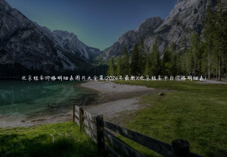 北京租车价格明细表图片大全集(2024年最新)(北京租车平台价格明细表)