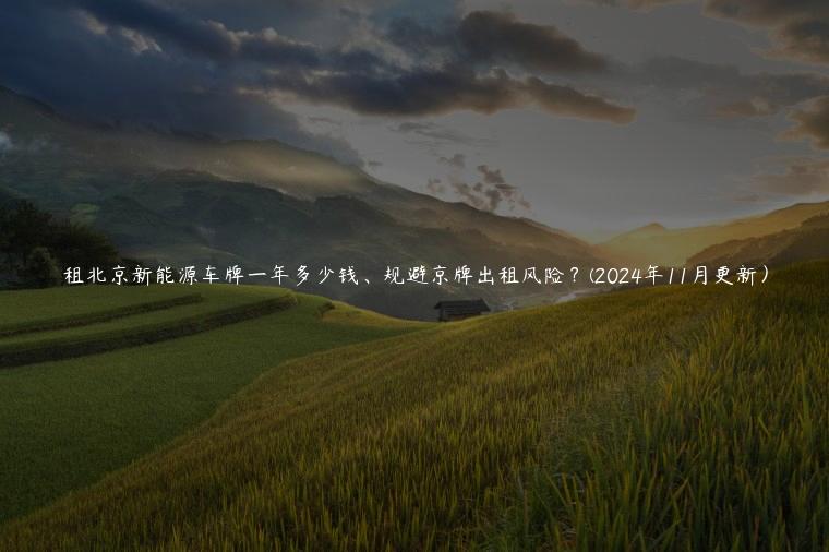 租北京新能源车牌一年多少钱、规避京牌出租风险？(2024年11月更新）