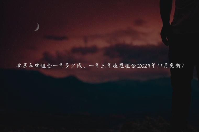 北京车牌租金一年多少钱、一年三年流程租金(2024年11月更新）