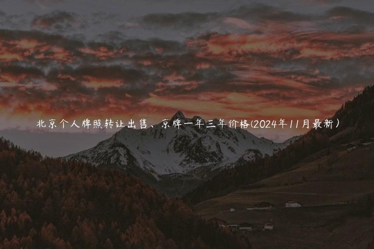 北京个人牌照转让出售、京牌一年三年价格(2024年11月最新）