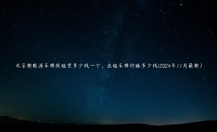 北京新能源车牌照租赁多少钱一个、出租车牌价格多少钱(2024年11月最新）