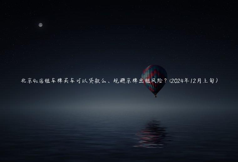 北京4s店租车牌买车可以贷款么、规避京牌出租风险？(2024年12月上旬）