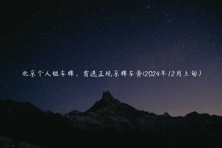 北京个人租车牌、首选正规京牌车务(2024年12月上旬）